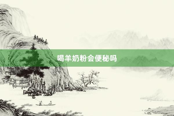 喝羊奶粉会便秘吗
