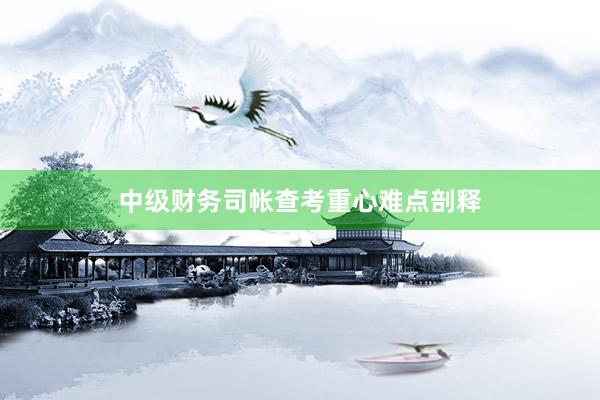 中级财务司帐查考重心难点剖释
