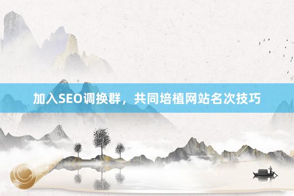 加入SEO调换群，共同培植网站名次技巧