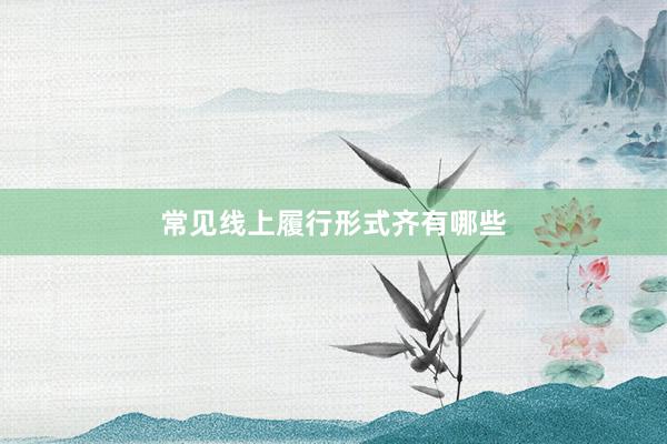 常见线上履行形式齐有哪些